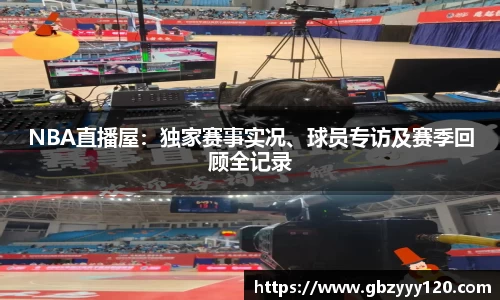 NBA直播屋：独家赛事实况、球员专访及赛季回顾全记录