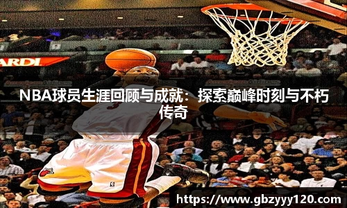 NBA球员生涯回顾与成就：探索巅峰时刻与不朽传奇