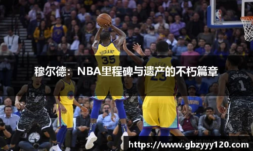 穆尔德：NBA里程碑与遗产的不朽篇章